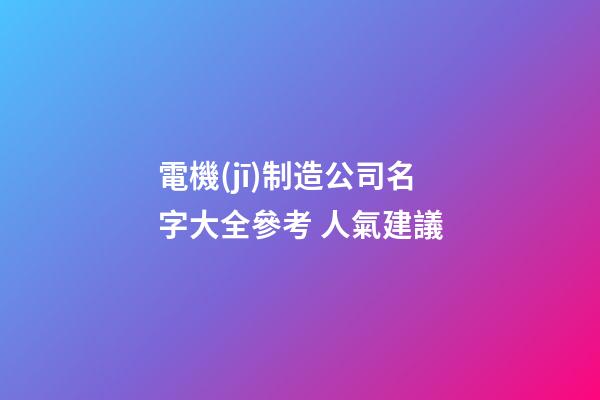 電機(jī)制造公司名字大全參考 人氣建議-第1張-公司起名-玄機(jī)派